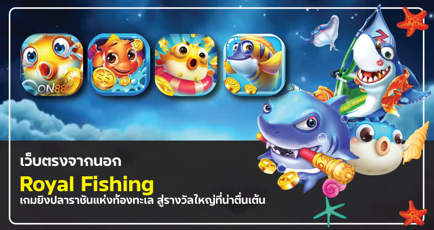 เว็บตรงจากนอก Royal Fishing – เกมยิงปลาราชันแห่งท้องทะเล สู่รางวัลใหญ่ที่น่าตื่นเต้น​